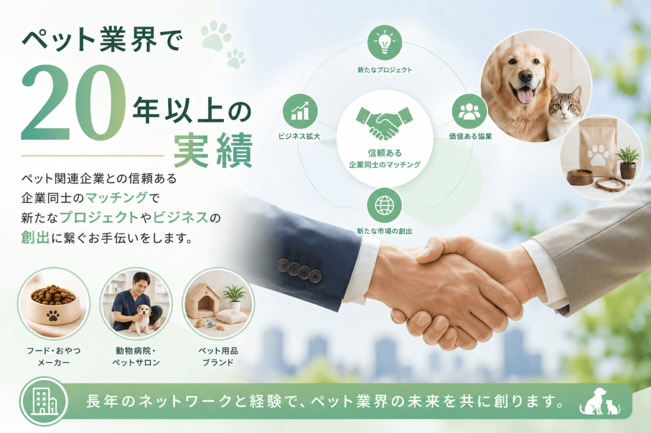 ペット業界で20年以上の実績。ペット関連企業との信頼ある企業同士のマッチングで新たなプロジェクトや
ビジネスの創出に繋ぐお手伝いをします。